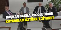 Başkan Bakkalcıoğlu’ndan Kaymakam Öztürk’e ziyaret